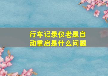 行车记录仪老是自动重启是什么问题