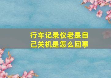 行车记录仪老是自己关机是怎么回事