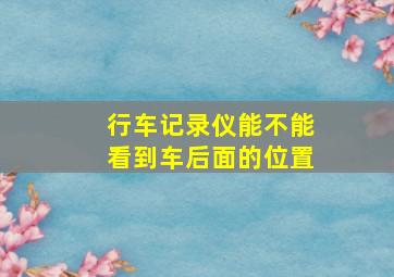 行车记录仪能不能看到车后面的位置