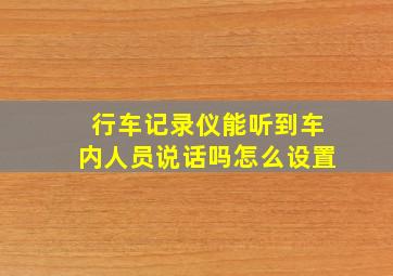 行车记录仪能听到车内人员说话吗怎么设置