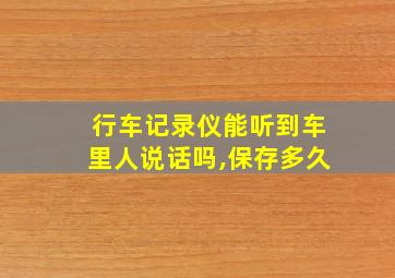 行车记录仪能听到车里人说话吗,保存多久