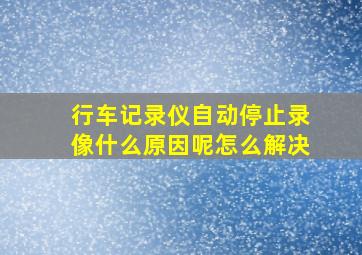 行车记录仪自动停止录像什么原因呢怎么解决