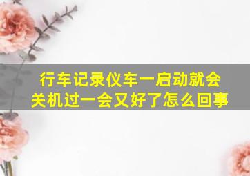 行车记录仪车一启动就会关机过一会又好了怎么回事