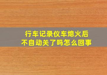 行车记录仪车熄火后不自动关了吗怎么回事