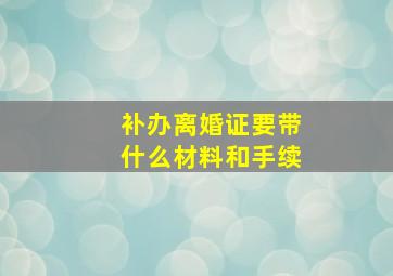 补办离婚证要带什么材料和手续