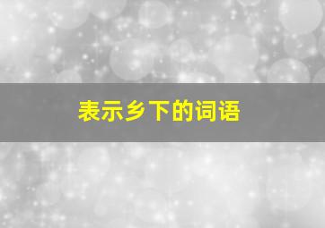 表示乡下的词语