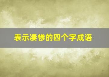 表示凄惨的四个字成语