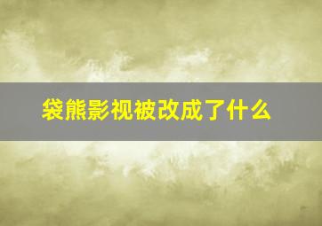 袋熊影视被改成了什么