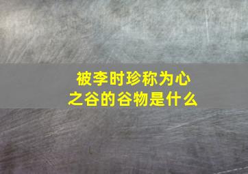 被李时珍称为心之谷的谷物是什么