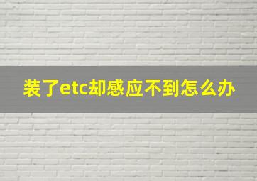 装了etc却感应不到怎么办