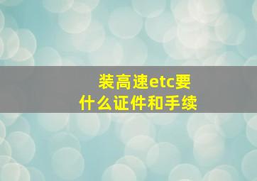 装高速etc要什么证件和手续