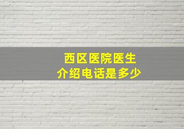 西区医院医生介绍电话是多少