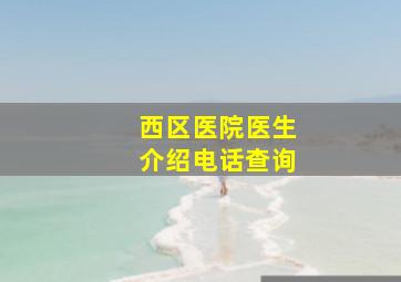 西区医院医生介绍电话查询