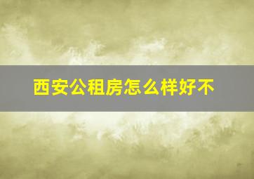 西安公租房怎么样好不