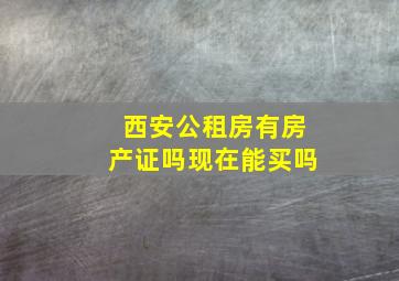 西安公租房有房产证吗现在能买吗