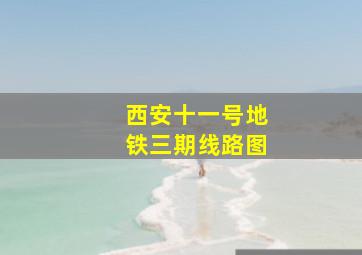 西安十一号地铁三期线路图