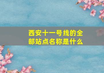 西安十一号线的全部站点名称是什么