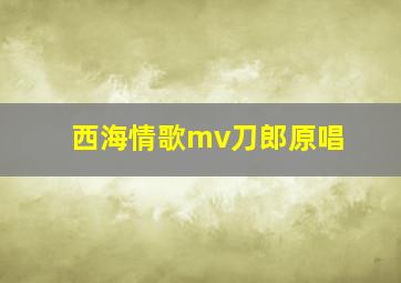 西海情歌mv刀郎原唱