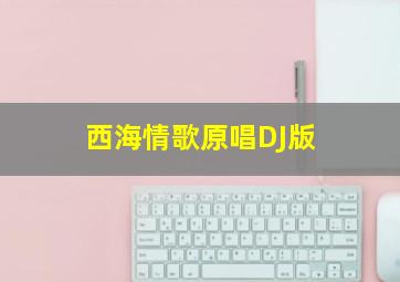 西海情歌原唱DJ版