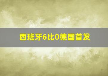 西班牙6比0德国首发