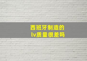 西班牙制造的lv质量很差吗