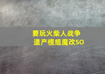 要玩火柴人战争遗产模组魔改SO