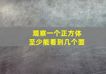 观察一个正方体至少能看到几个面