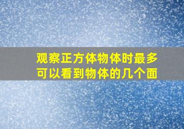 观察正方体物体时最多可以看到物体的几个面