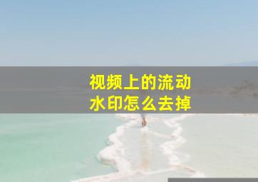 视频上的流动水印怎么去掉