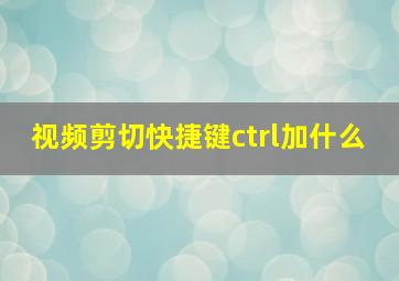 视频剪切快捷键ctrl加什么