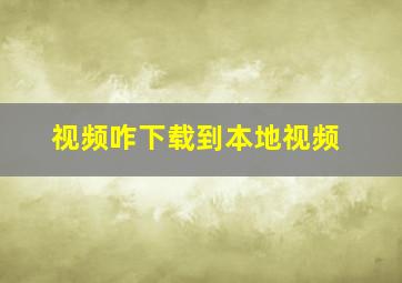 视频咋下载到本地视频