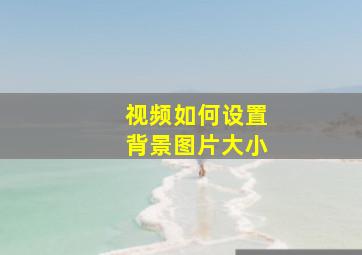 视频如何设置背景图片大小