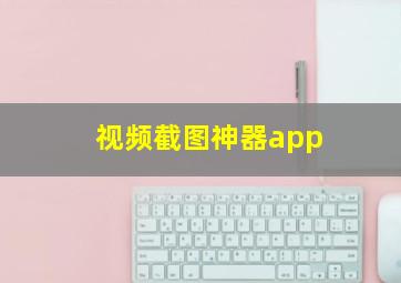 视频截图神器app