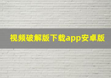 视频破解版下载app安卓版