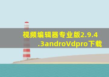 视频编辑器专业版2.9.4.3androVdpro下载