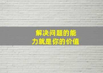 解决问题的能力就是你的价值