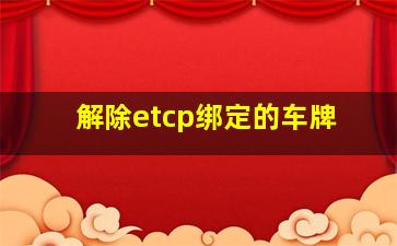 解除etcp绑定的车牌