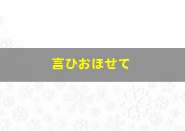 言ひおほせて