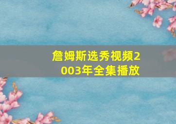 詹姆斯选秀视频2003年全集播放