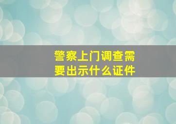 警察上门调查需要出示什么证件