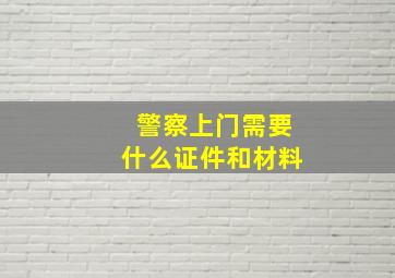 警察上门需要什么证件和材料