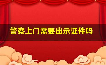 警察上门需要出示证件吗