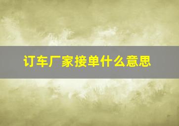 订车厂家接单什么意思