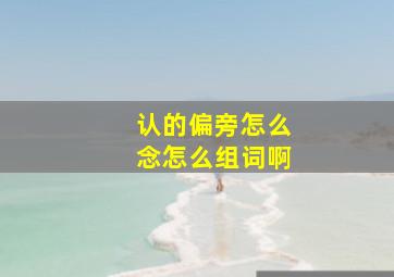 认的偏旁怎么念怎么组词啊