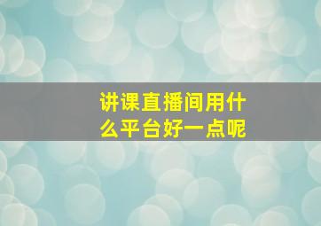 讲课直播间用什么平台好一点呢