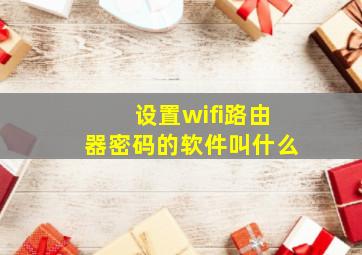 设置wifi路由器密码的软件叫什么