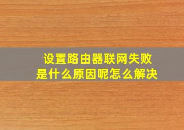 设置路由器联网失败是什么原因呢怎么解决