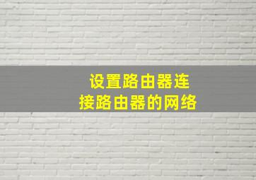 设置路由器连接路由器的网络