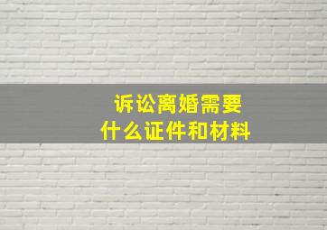 诉讼离婚需要什么证件和材料