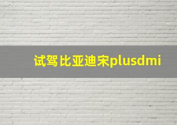 试驾比亚迪宋plusdmi